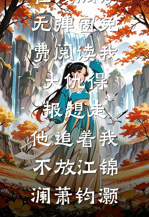 我大仇得报想走，他追着我不放江锦澜萧钧灏免费小说在线阅读_无弹窗免费阅读我大仇得报想走，他追着我不放江锦澜萧钧灏