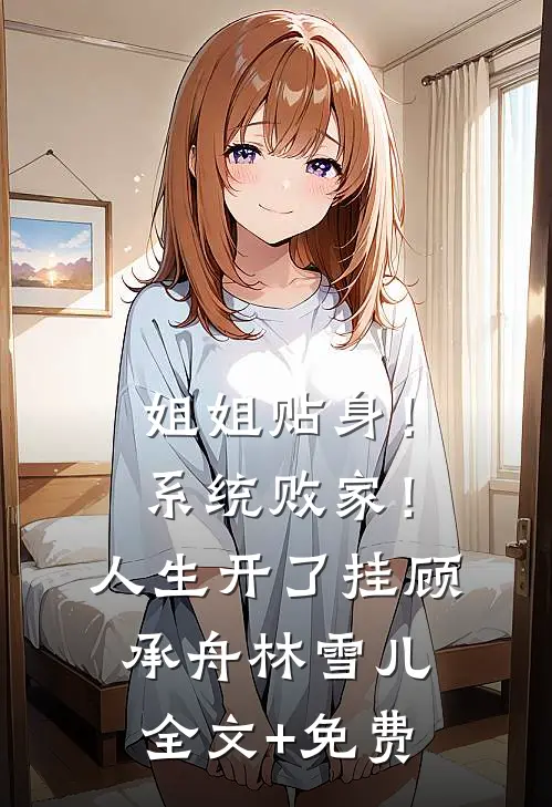 姐姐贴身！系统败家！人生开了挂顾承舟林雪儿全文+免费