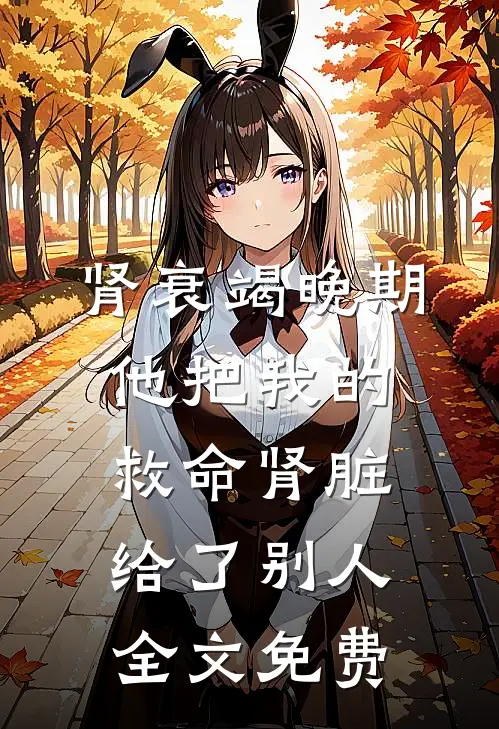 肾衰竭晚期，他把我的救命肾脏给了别人全文免费