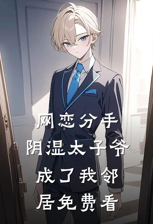 网恋分手，阴湿太子爷成了我邻居免费看