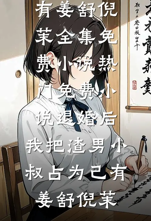 退婚后，我把渣男小叔占为己有(姜舒倪茉)全集免费小说_热门免费小说退婚后，我把渣男小叔占为己有(姜舒倪茉)
