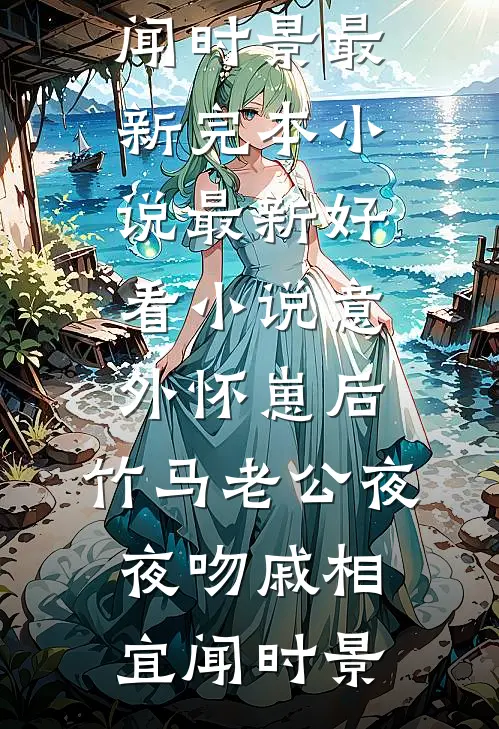 意外怀崽后，竹马老公夜夜吻戚相宜闻时景最新完本小说_最新好看小说意外怀崽后，竹马老公夜夜吻戚相宜闻时景