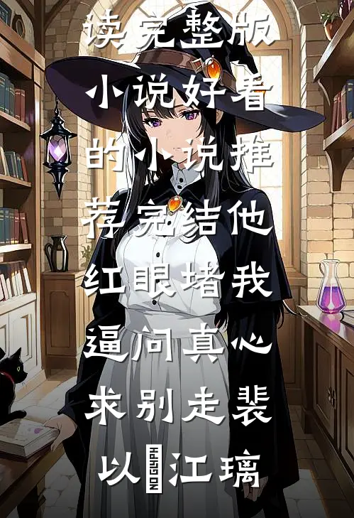他红眼堵我，逼问真心求别走(裴以㫥江璃)免费阅读完整版小说_好看的小说推荐完结他红眼堵我，逼问真心求别走裴以㫥江璃