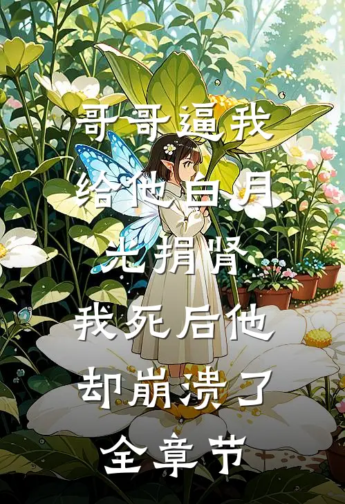 哥哥逼我给他白月光捐肾，我死后他却崩溃了全章节