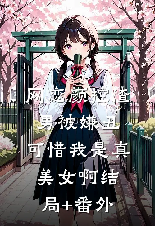 网恋颜控渣男被嫌丑，可惜我是真美女啊结局+番外