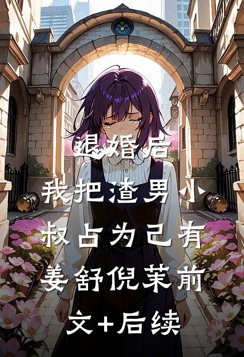 退婚后，我把渣男小叔占为己有姜舒倪茉前文+后续