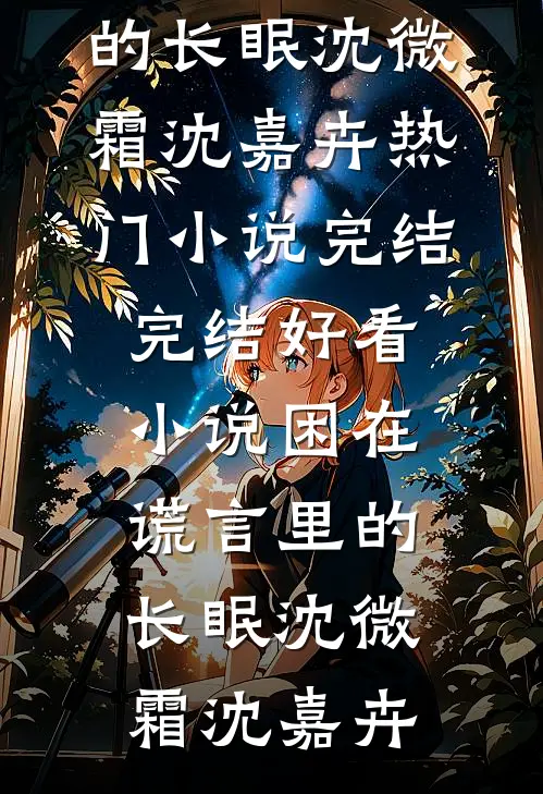 困在谎言里的长眠沈微霜沈嘉卉热门小说完结_完结好看小说困在谎言里的长眠(沈微霜沈嘉卉)