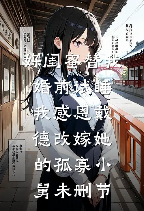 好闺蜜替我婚前试睡，我感恩戴德改嫁她的孤寡小舅未删节