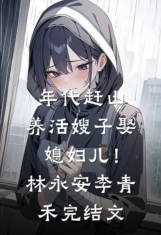 年代赶山：养活嫂子娶媳妇儿！林永安李青禾完结文