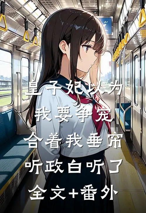 皇子妃以为我要争宠，合着我垂帘听政白听了全文+番外