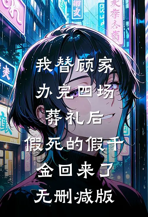 我替顾家办完四场葬礼后，假死的假千金回来了无删减版