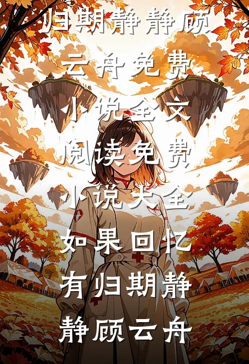 如果回忆有归期(静静顾云舟)免费小说全文阅读_免费小说大全如果回忆有归期静静顾云舟