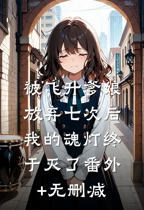 被飞升爹娘放弃七次后，我的魂灯终于灭了番外+无删减