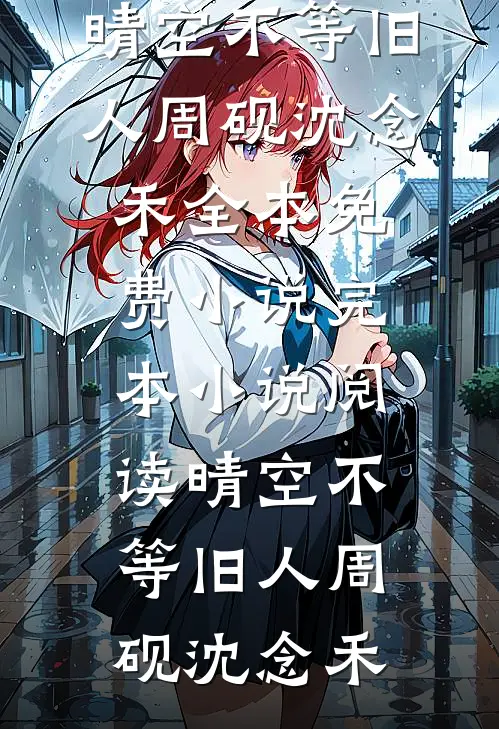 晴空不等旧人周砚沈念禾全本免费小说_完本小说阅读晴空不等旧人(周砚沈念禾)