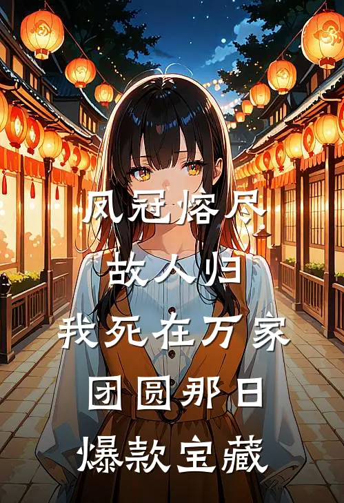 凤冠熔尽故人归，我死在万家团圆那日爆款宝藏