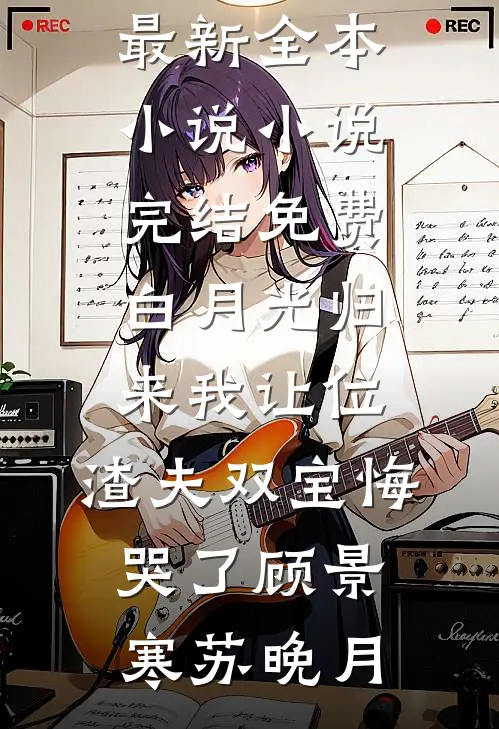 白月光归来我让位，渣夫双宝悔哭了(顾景寒苏晚月)最新全本小说_小说完结免费白月光归来我让位，渣夫双宝悔哭了(顾景寒苏晚月)