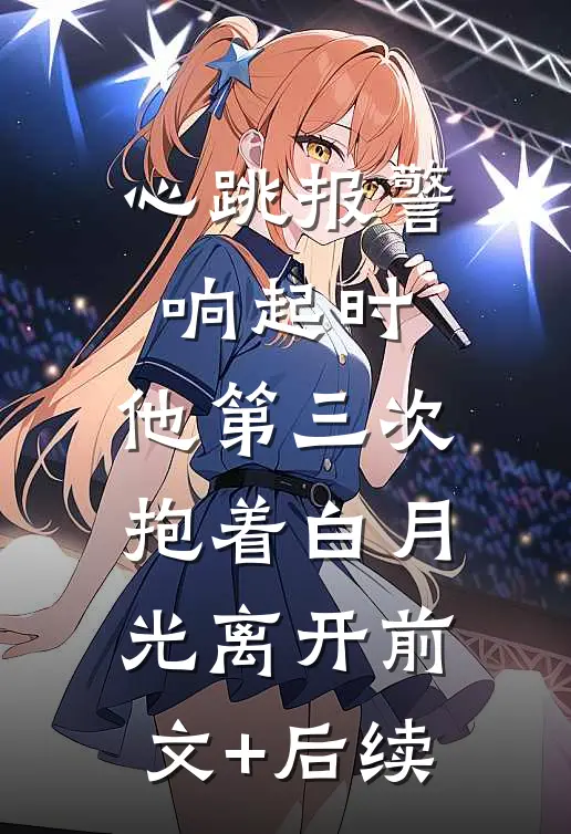 心跳报警响起时，他第三次抱着白月光离开前文+后续