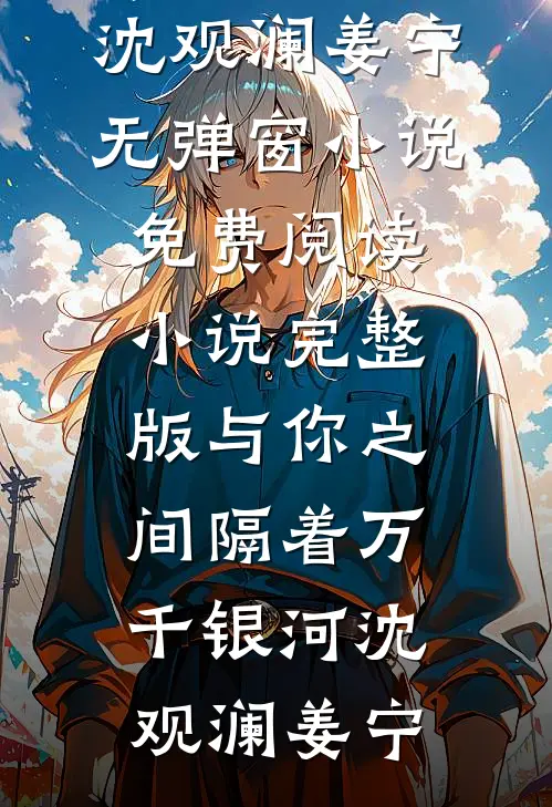 与你之间隔着万千银河(沈观澜姜宁)无弹窗小说免费阅读_小说完整版与你之间隔着万千银河(沈观澜姜宁)