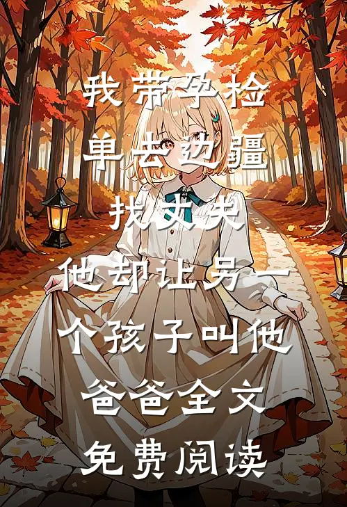 我带孕检单去边疆找丈夫，他却让另一个孩子叫他爸爸全文免费阅读