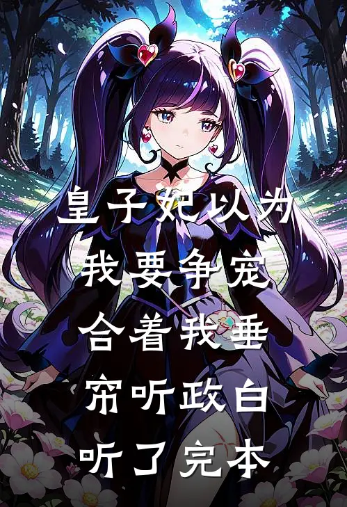 皇子妃以为我要争宠，合着我垂帘听政白听了完本