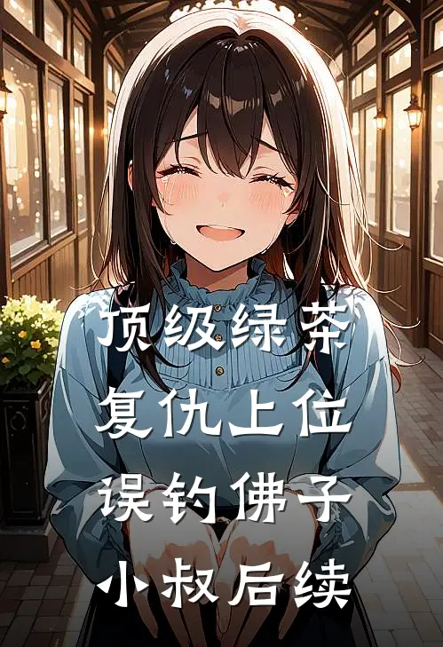 顶级绿茶复仇上位，误钓佛子小叔后续