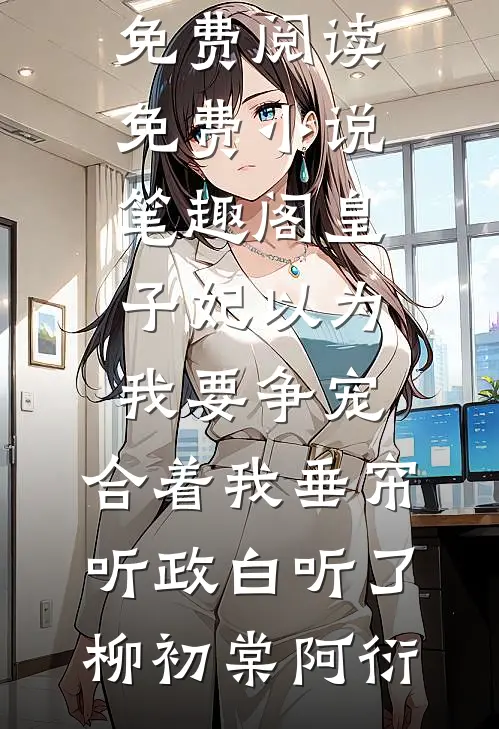 皇子妃以为我要争宠，合着我垂帘听政白听了(柳初棠阿衍)完整版小说免费阅读_免费小说笔趣阁皇子妃以为我要争宠，合着我垂帘听政白听了柳初棠阿衍