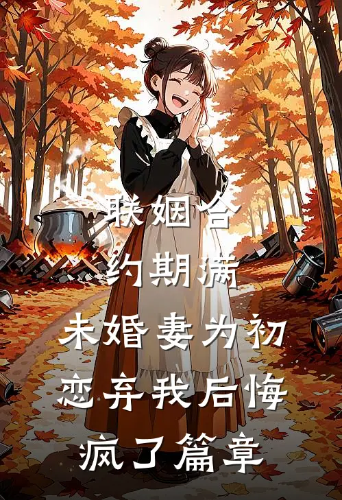 联姻合约期满，未婚妻为初恋弃我后悔疯了篇章