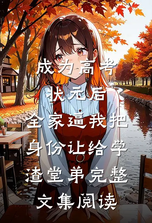 成为高考状元后，全家逼我把身份让给学渣堂弟完整文集阅读