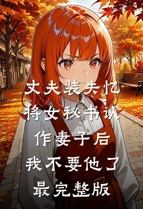 丈夫装失忆将女秘书认作妻子后，我不要他了最完整版