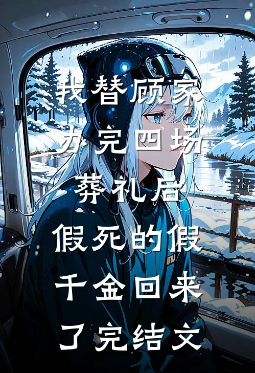 我替顾家办完四场葬礼后，假死的假千金回来了完结文