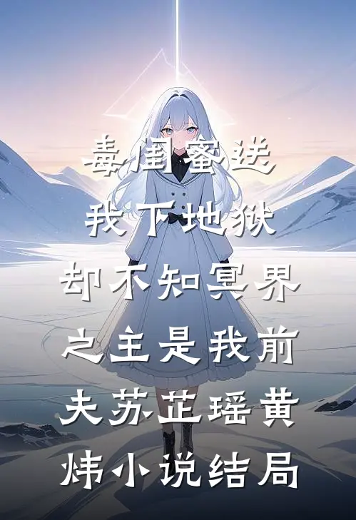 毒闺蜜送我下地狱，却不知冥界之主是我前夫苏芷瑶黄炜小说结局