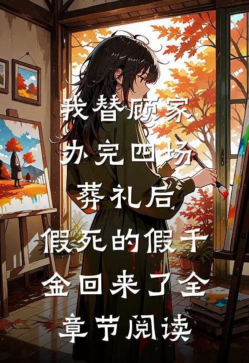 我替顾家办完四场葬礼后，假死的假千金回来了全章节阅读