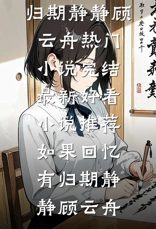 如果回忆有归期(静静顾云舟)热门小说完结_最新好看小说推荐如果回忆有归期(静静顾云舟)
