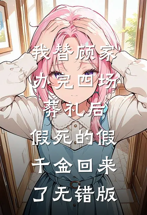我替顾家办完四场葬礼后，假死的假千金回来了无错版