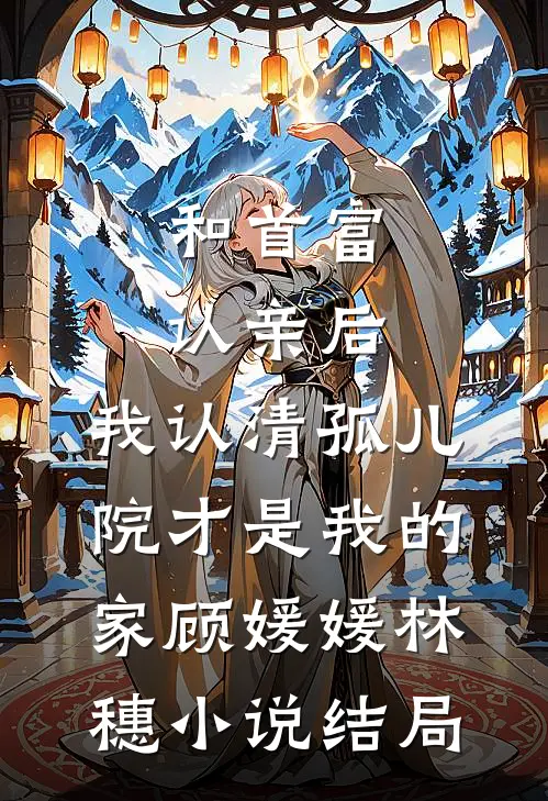 和首富认亲后，我认清孤儿院才是我的家顾媛媛林穗小说结局