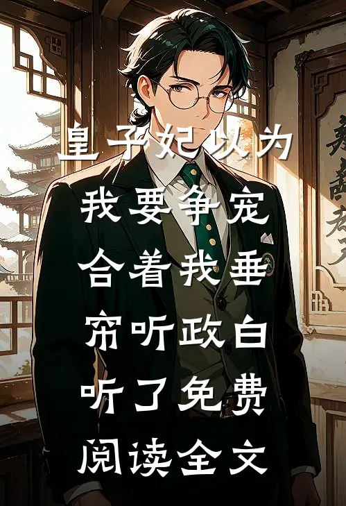 皇子妃以为我要争宠，合着我垂帘听政白听了免费阅读全文