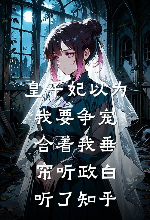 皇子妃以为我要争宠，合着我垂帘听政白听了知乎