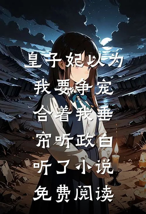 皇子妃以为我要争宠，合着我垂帘听政白听了小说免费阅读