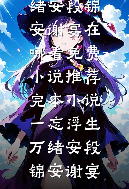 一忘浮生万绪安(段锦安谢宴)在哪看免费小说_推荐完本小说一忘浮生万绪安段锦安谢宴