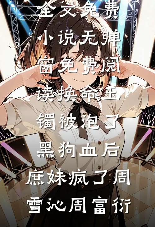 换命玉镯被泡了黑狗血后，庶妹疯了周雪沁周富衍全文免费小说_无弹窗免费阅读换命玉镯被泡了黑狗血后，庶妹疯了周雪沁周富衍