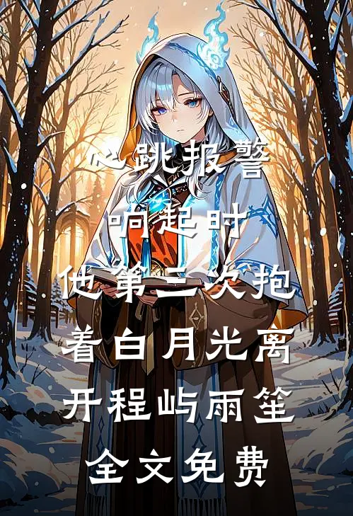 心跳报警响起时，他第三次抱着白月光离开程屿雨笙全文免费
