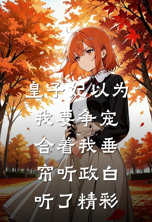 皇子妃以为我要争宠，合着我垂帘听政白听了精彩