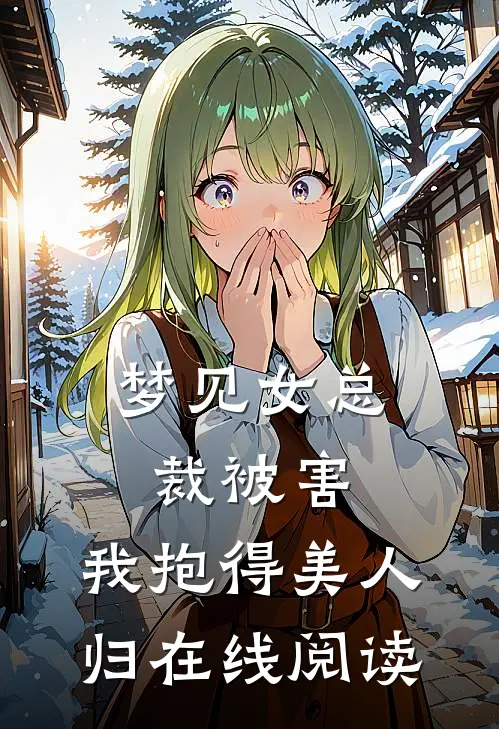梦见女总裁被害，我抱得美人归在线阅读