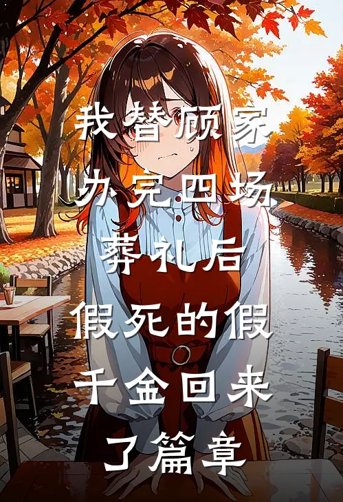 我替顾家办完四场葬礼后，假死的假千金回来了篇章