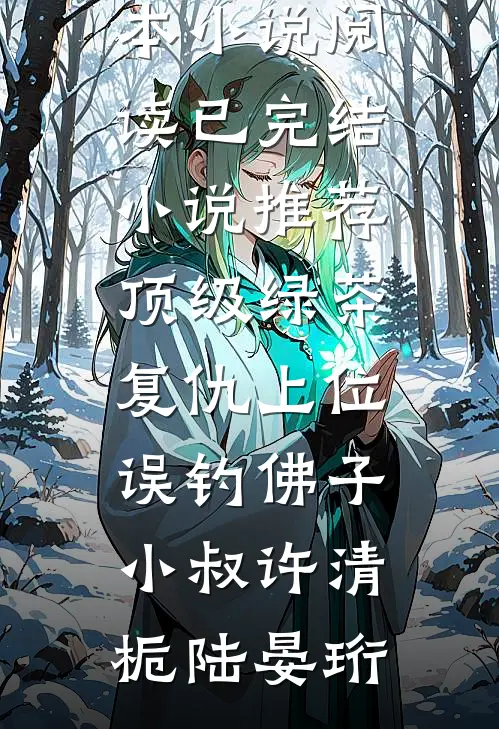 顶级绿茶复仇上位，误钓佛子小叔许清栀陆晏珩完本小说阅读_已完结小说推荐顶级绿茶复仇上位，误钓佛子小叔(许清栀陆晏珩)