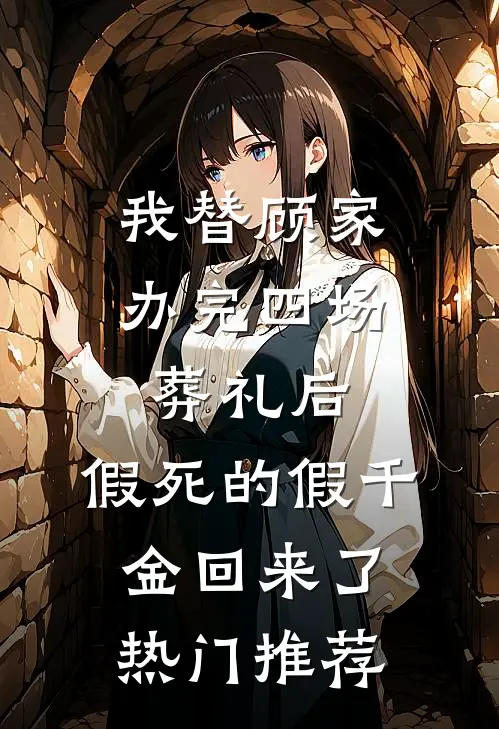 我替顾家办完四场葬礼后，假死的假千金回来了热门推荐
