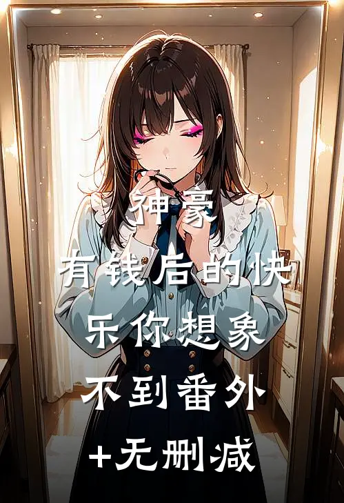 神豪：有钱后的快乐你想象不到番外+无删减