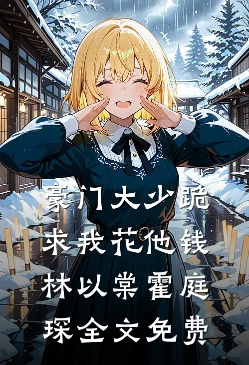 豪门大少跪求我花他钱林以棠霍庭琛全文免费