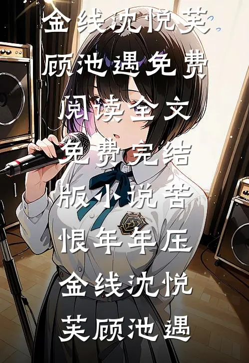 苦恨年年压金线(沈悦芙顾池遇)免费阅读全文_免费完结版小说苦恨年年压金线(沈悦芙顾池遇)