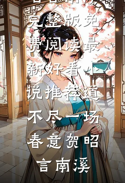 道不尽一场春意贺昭言南溪完整版免费阅读_最新好看小说推荐道不尽一场春意贺昭言南溪